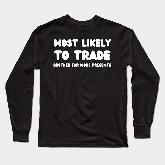 Most Likely To Trade brother For More Presents Long Sleeve T-Shirt by mdr design